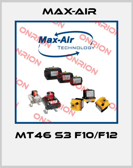 MT46 S3 F10/F12  Max-Air