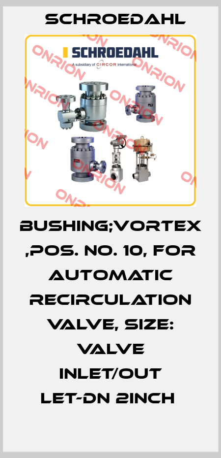 BUSHING;VORTEX ,POS. NO. 10, FOR AUTOMATIC RECIRCULATION VALVE, SIZE: VALVE INLET/OUT LET-DN 2INCH  Schroedahl