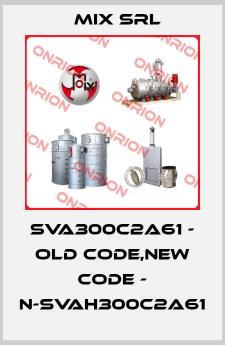 SVA300C2A61 - old code,new code - N-SVAH300C2A61 MIX Srl