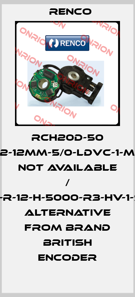 RCH20D-50 00/2-12MM-5/0-LDVC-1-M4-S not available / 260-C4-R-12-H-5000-R3-HV-1-S-SF-1-N  alternative from brand British encoder Renco