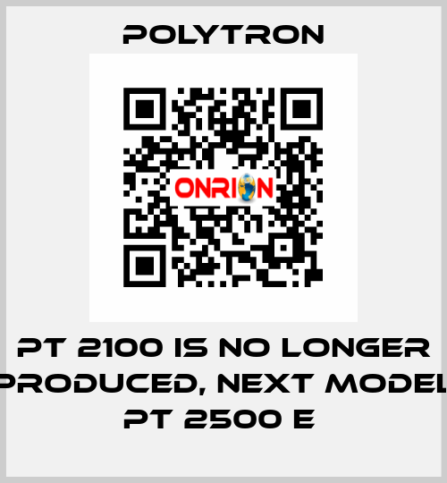 PT 2100 IS NO LONGER PRODUCED, NEXT MODEL PT 2500 E  Polytron