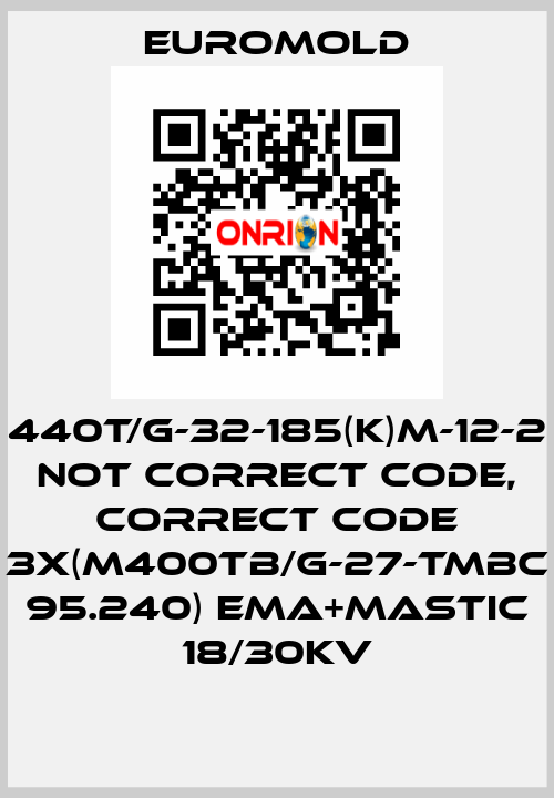 440T/G-32-185(K)M-12-2 not correct code, correct code 3x(M400TB/G-27-TMBC 95.240) EMA+MASTIC 18/30KV EUROMOLD