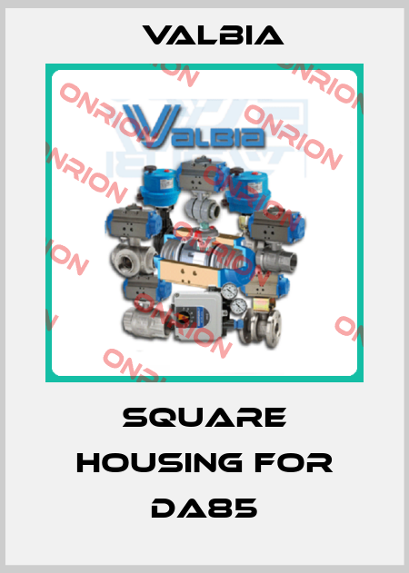 Square housing for DA85 Valbia