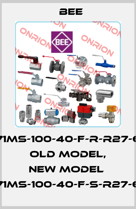 71MS-100-40-F-R-R27-6 old model, new model  71MS-100-40-F-S-R27-6 BEE
