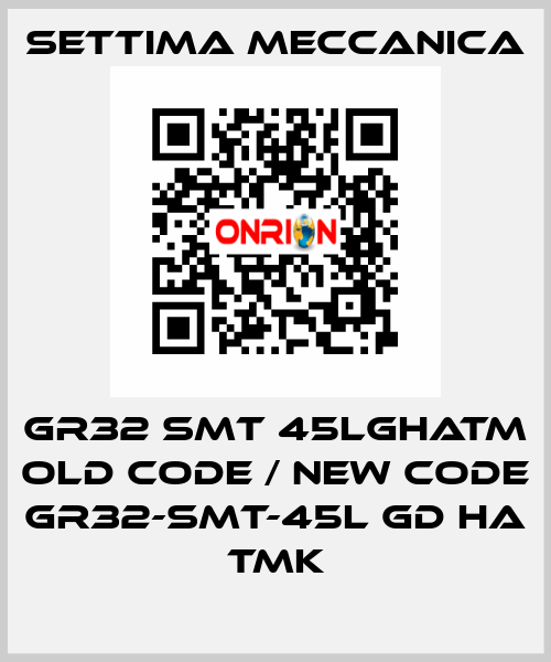 GR32 SMT 45LGHATM old code / new code GR32-SMT-45L GD HA TMK Settima Meccanica