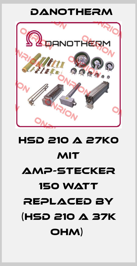 HSD 210 A 27k0 mit AMP-Stecker 150 Watt replaced by (HSD 210 A 37K OHM)  Danotherm