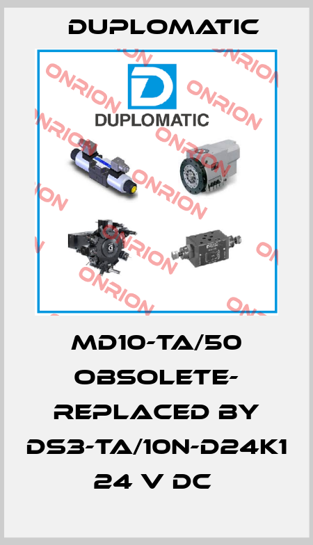 MD10-TA/50 OBSOLETE- REPLACED BY DS3-TA/10N-D24K1 24 V DC  Duplomatic