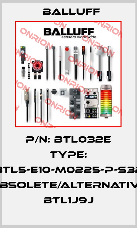 P/N: BTL032E Type: BTL5-E10-M0225-P-S32 obsolete/alternative BTL1J9J Balluff