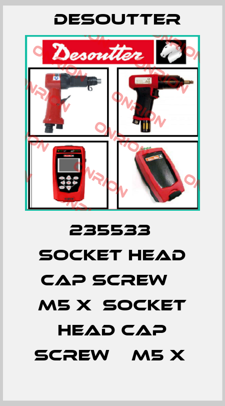 235533  SOCKET HEAD CAP SCREW    M5 X  SOCKET HEAD CAP SCREW    M5 X  Desoutter